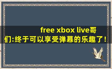free xbox live哥们:终于可以享受弹幕的乐趣了！